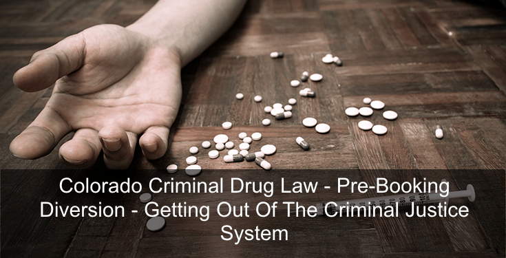Colorado Criminal Drug Law - Pre-Booking Diversion - Getting Out Of The Criminal Justice System 