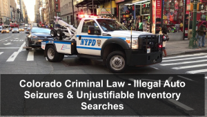 Colorado Criminal Law - Illegal Auto Seizures & Unjustifiable Inventory Searches-1