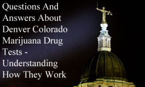 Questions And Answers About Denver Colorado Marijuana Drug Tests - Understanding How They Work