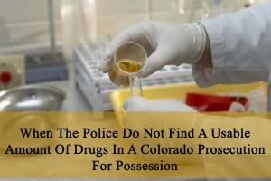 When The Police Do Not Find A Usable Amount Of Drugs In A Colorado Prosecution For Possession